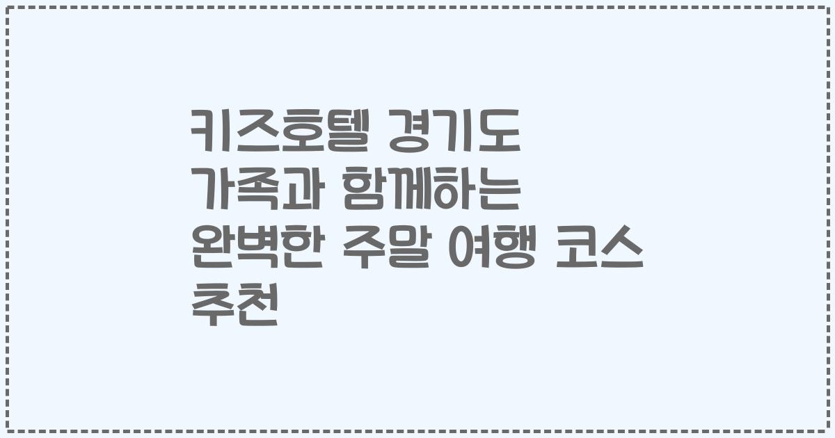 키즈호텔 경기도 가족과 함께하는 완벽한 주말 여행 코스 추천