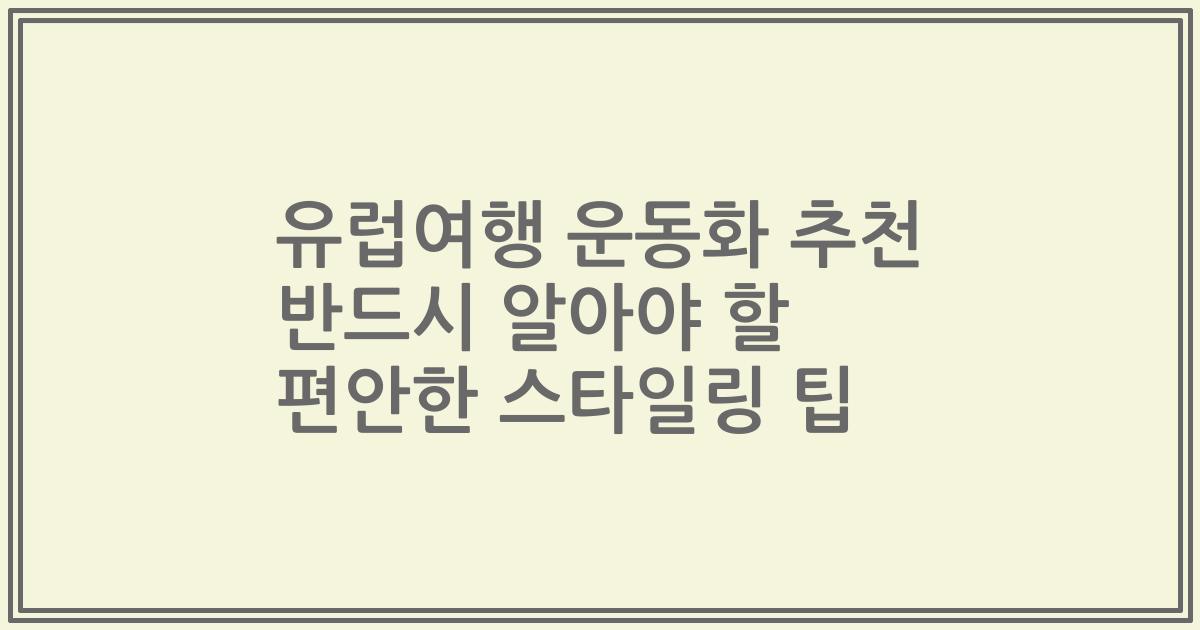 유럽여행 운동화 추천 반드시 알아야 할 편안한 스타일링 팁