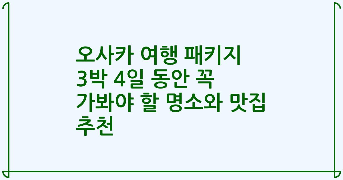 오사카 여행 패키지 3박 4일 동안 꼭 가봐야 할 명소와 맛집 추천