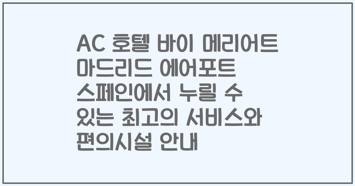 AC 호텔 바이 메리어트 마드리드 에어포트 스페인에서 누릴 수 있는 최고의 서비스와 편의시설 안내