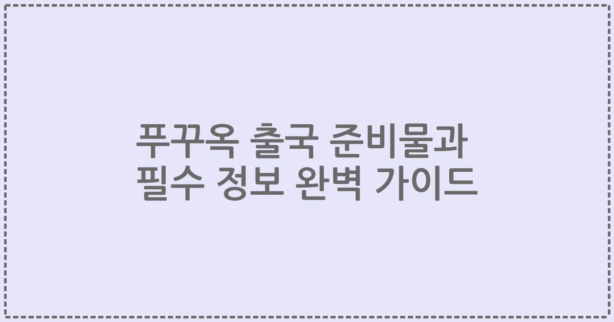 푸꾸옥 출국 준비물과 필수 정보 완벽 가이드