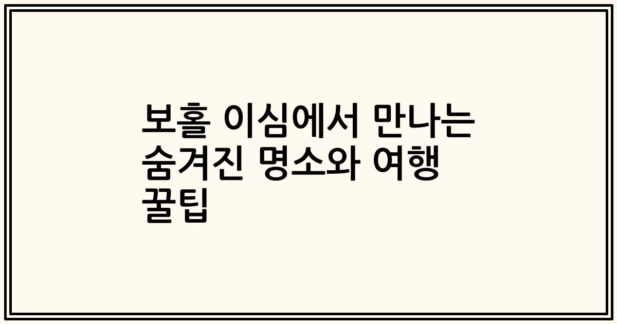 보홀 이심에서 만나는 숨겨진 명소와 여행 꿀팁