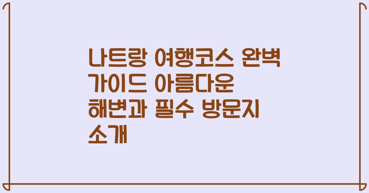 나트랑 여행코스 완벽 가이드 아름다운 해변과 필수 방문지 소개