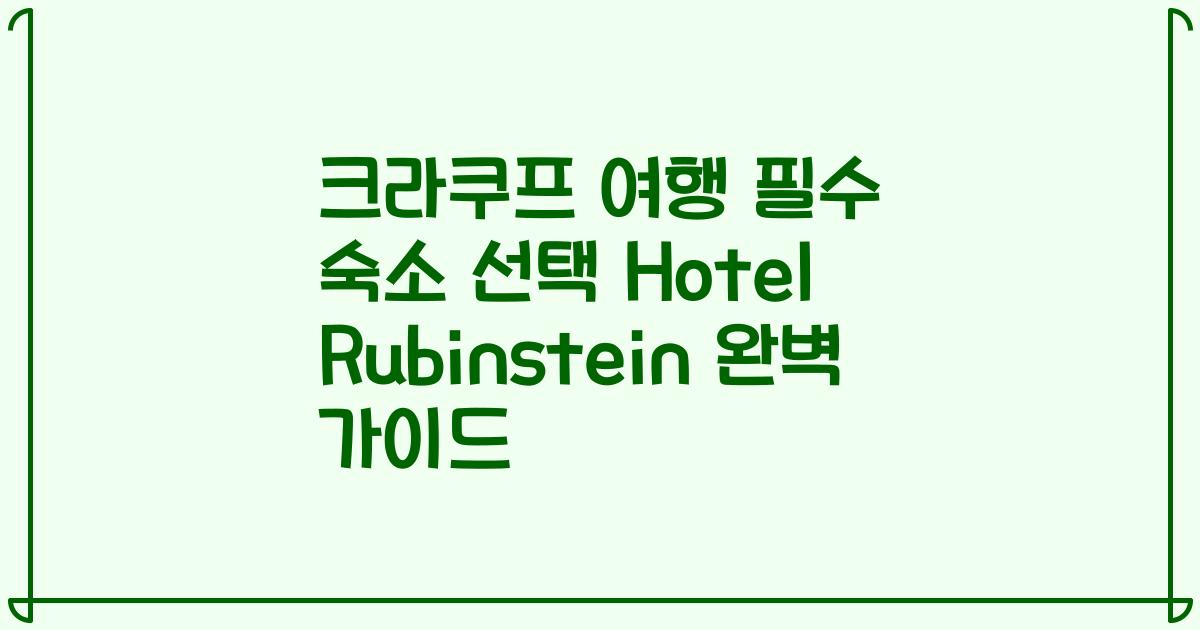 크라쿠프 여행 필수 숙소 선택 Hotel Rubinstein 완벽 가이드