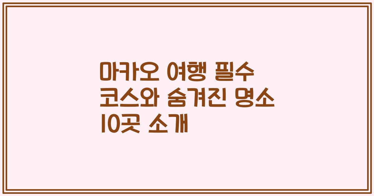 마카오 여행 필수 코스와 숨겨진 명소 10곳 소개