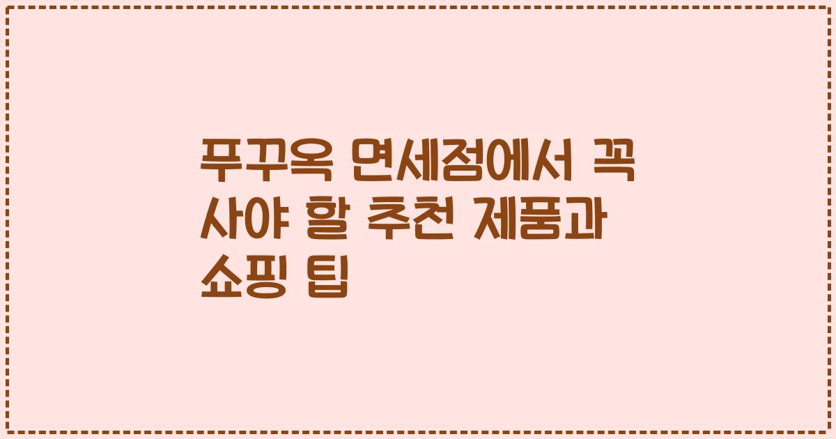 푸꾸옥 면세점에서 꼭 사야 할 추천 제품과 쇼핑 팁