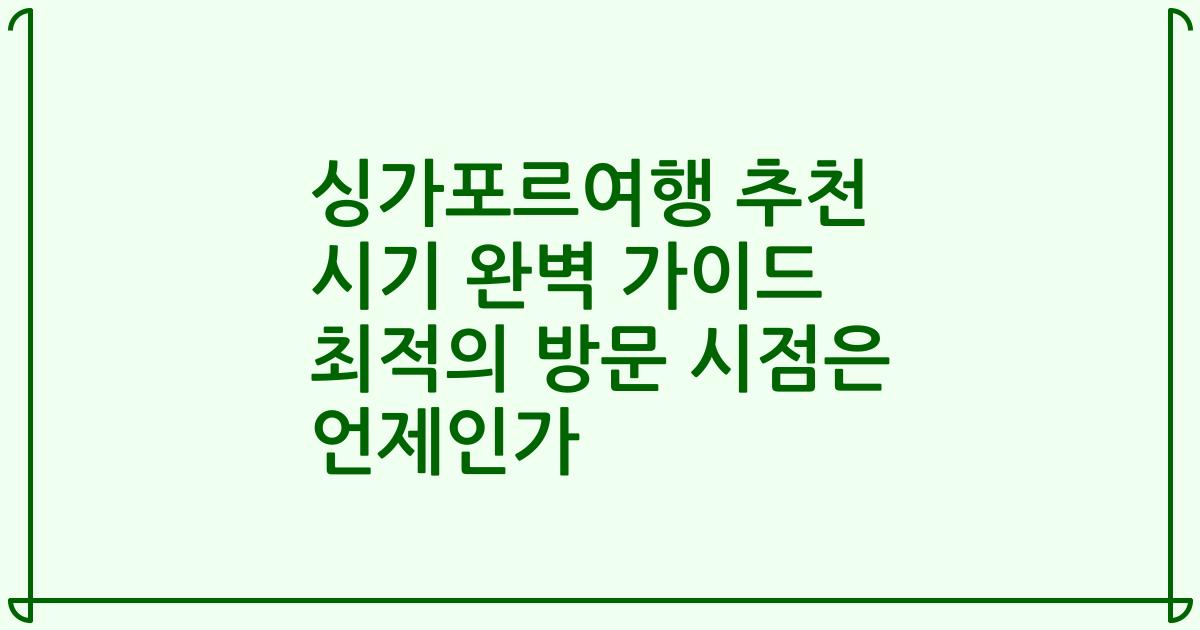 싱가포르여행 추천 시기 완벽 가이드 최적의 방문 시점은 언제인가