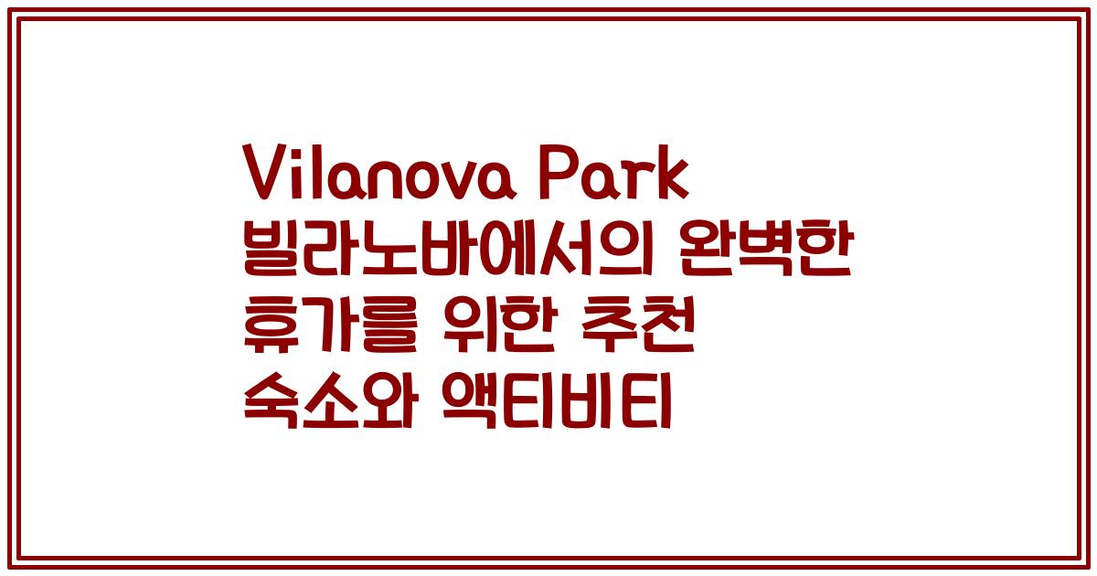 Vilanova Park 빌라노바에서의 완벽한 휴가를 위한 추천 숙소와 액티비티