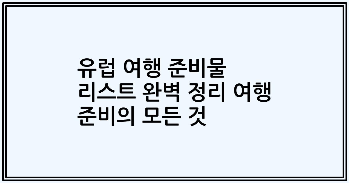 유럽 여행 준비물 리스트 완벽 정리 여행 준비의 모든 것