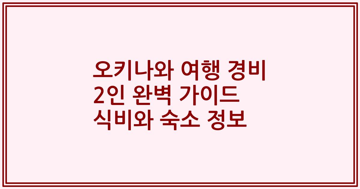 오키나와 여행 경비 2인 완벽 가이드 식비와 숙소 정보