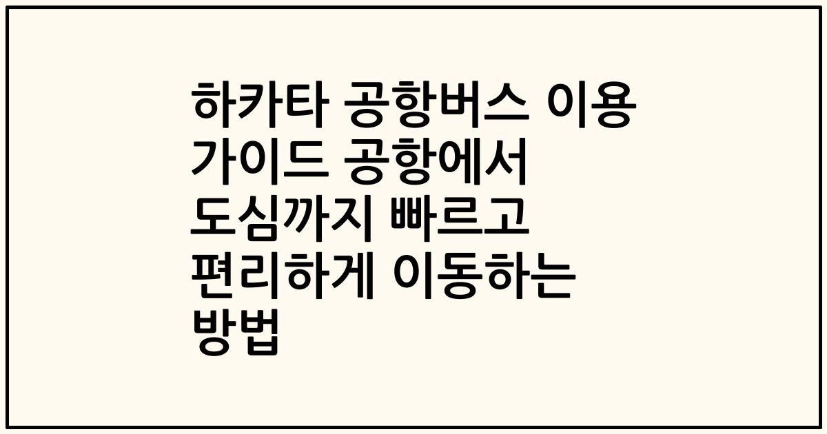 하카타 공항버스 이용 가이드 공항에서 도심까지 빠르고 편리하게 이동하는 방법