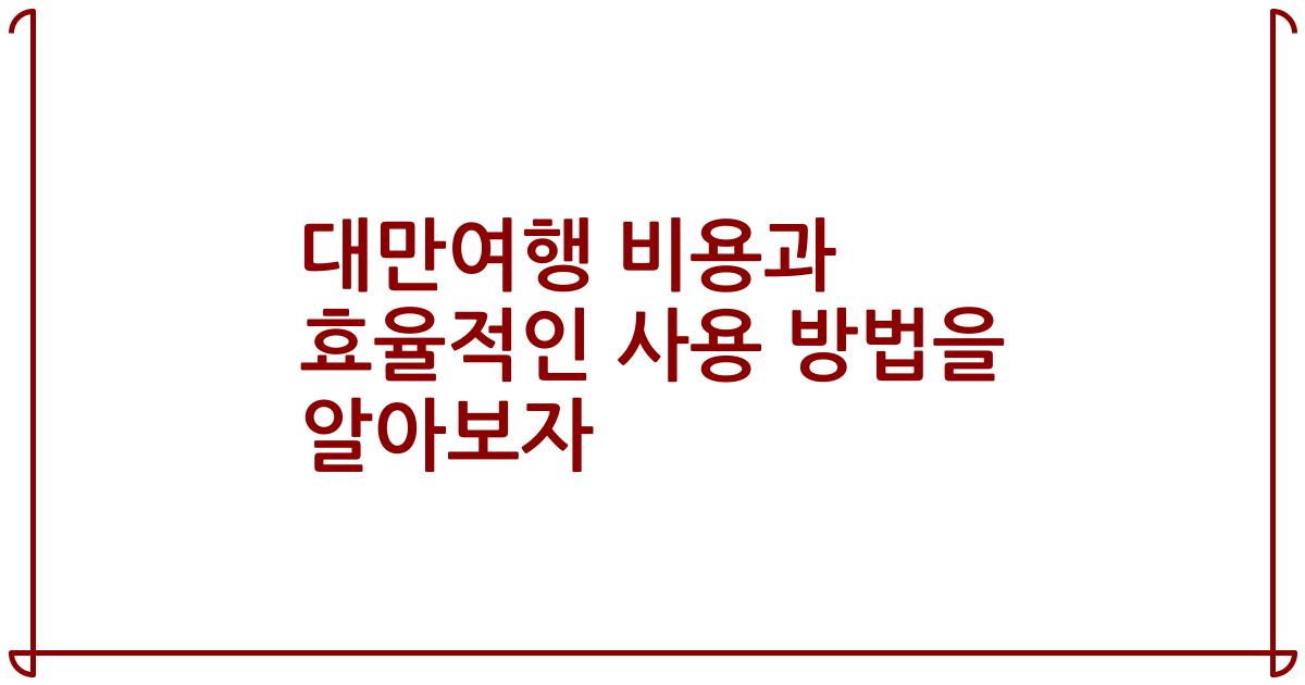 대만여행 비용과 효율적인 사용 방법을 알아보자