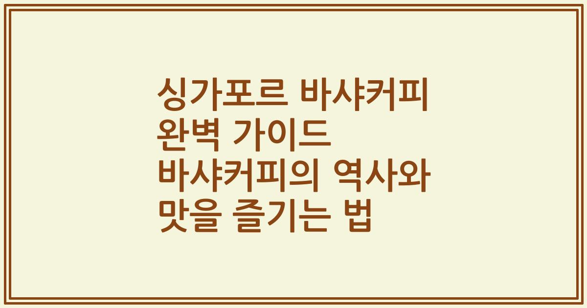 싱가포르 바샤커피 완벽 가이드 바샤커피의 역사와 맛을 즐기는 법