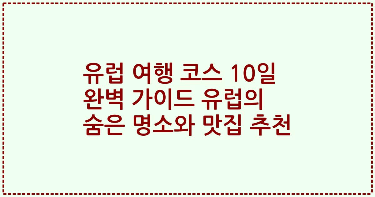 유럽 여행 코스 10일 완벽 가이드 유럽의 숨은 명소와 맛집 추천