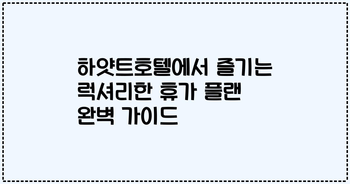 하얏트호텔에서 즐기는 럭셔리한 휴가 플랜 완벽 가이드