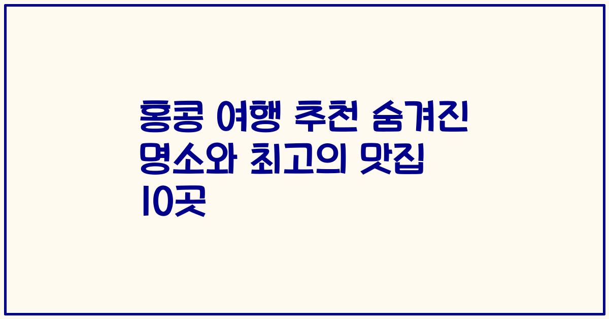 홍콩 여행 추천 숨겨진 명소와 최고의 맛집 10곳