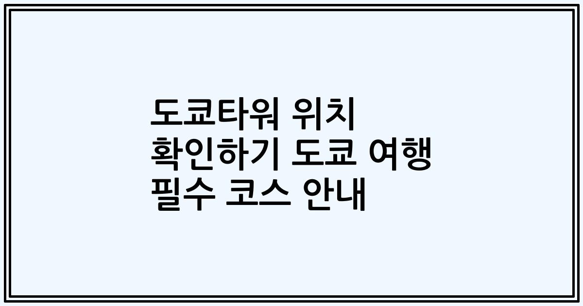 도쿄타워 위치 확인하기 도쿄 여행 필수 코스 안내