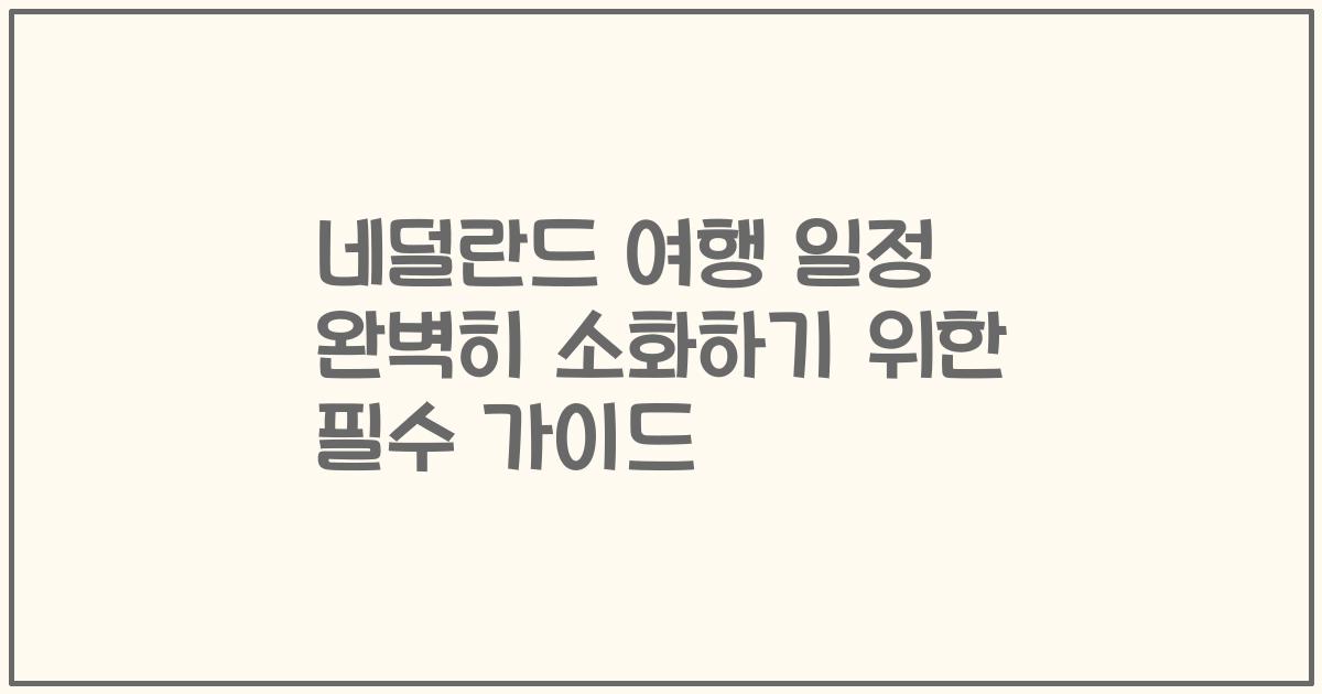 네덜란드 여행 일정 완벽히 소화하기 위한 필수 가이드