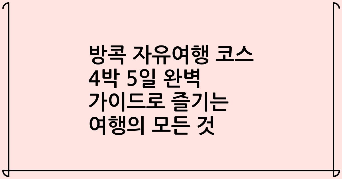 방콕 자유여행 코스 4박 5일 완벽 가이드로 즐기는 여행의 모든 것