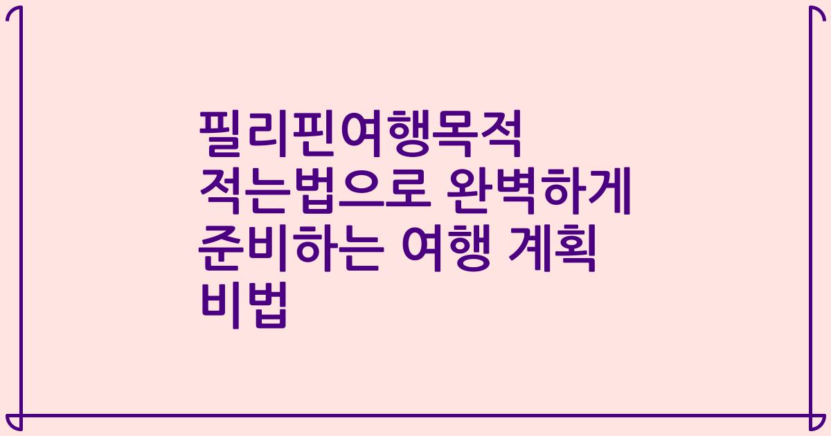 필리핀여행목적 적는법으로 완벽하게 준비하는 여행 계획 비법