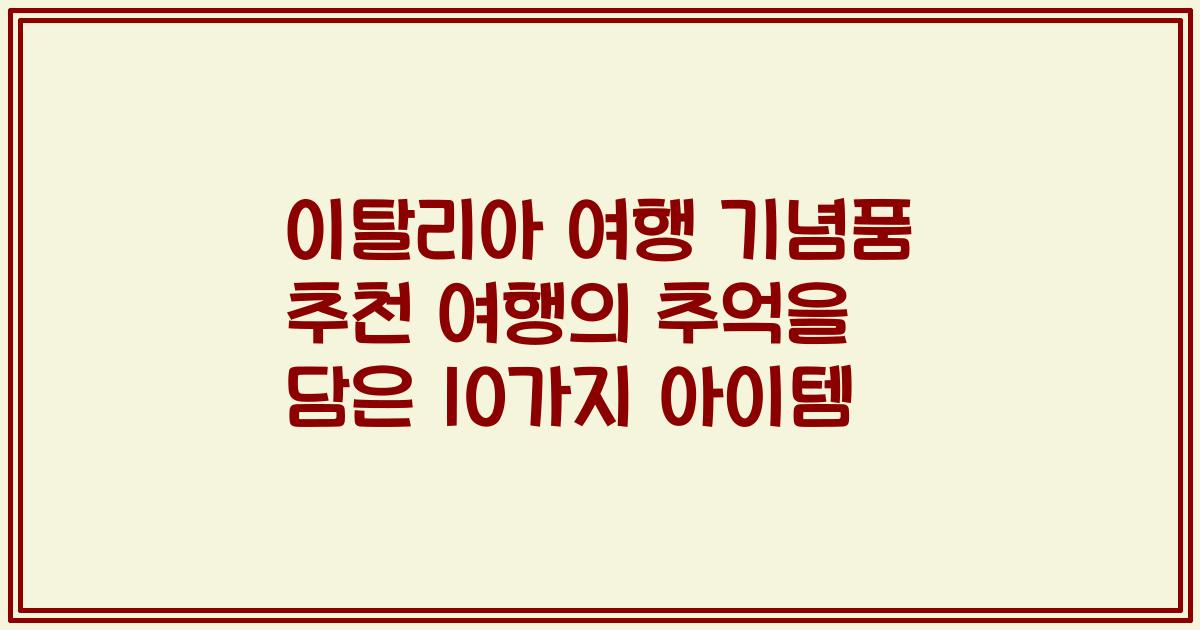 이탈리아 여행 기념품 추천 여행의 추억을 담은 10가지 아이템