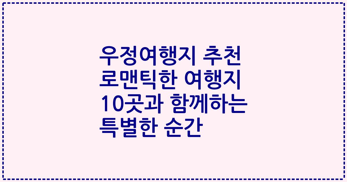 우정여행지 추천 로맨틱한 여행지 10곳과 함께하는 특별한 순간