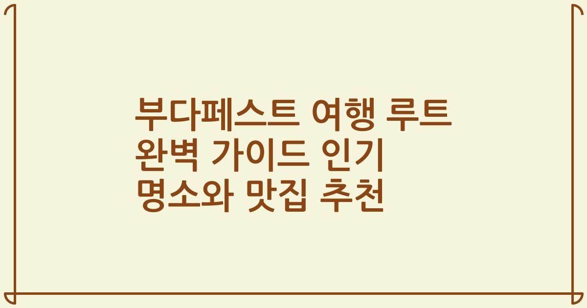 부다페스트 여행 루트 완벽 가이드 인기 명소와 맛집 추천