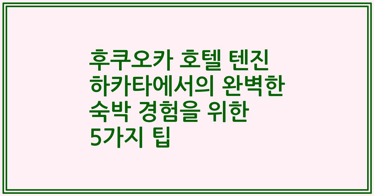 후쿠오카 호텔 텐진 하카타에서의 완벽한 숙박 경험을 위한 5가지 팁