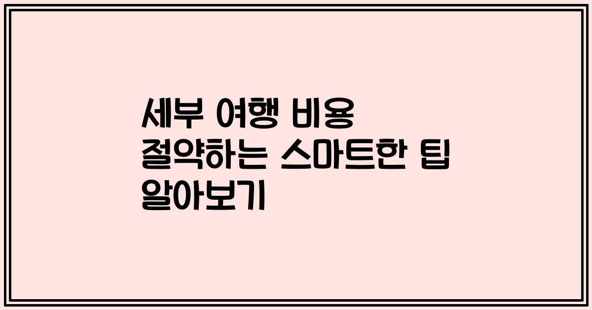 세부 여행 비용 절약하는 스마트한 팁 알아보기