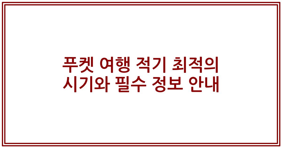 푸켓 여행 적기 최적의 시기와 필수 정보 안내