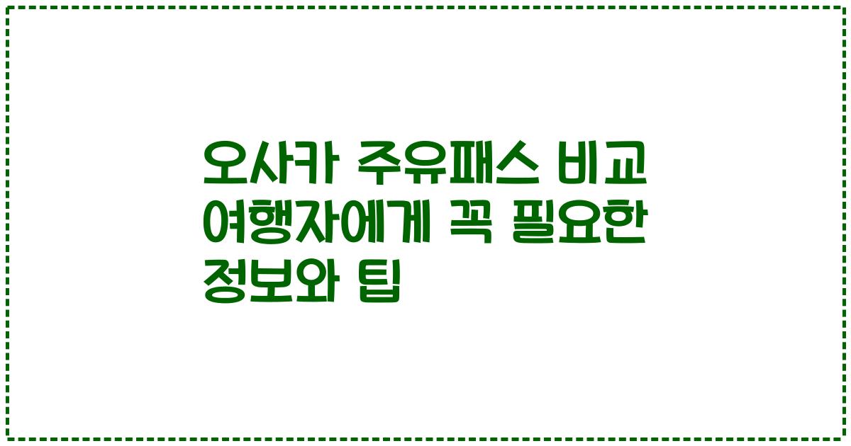 오사카 주유패스 비교 여행자에게 꼭 필요한 정보와 팁
