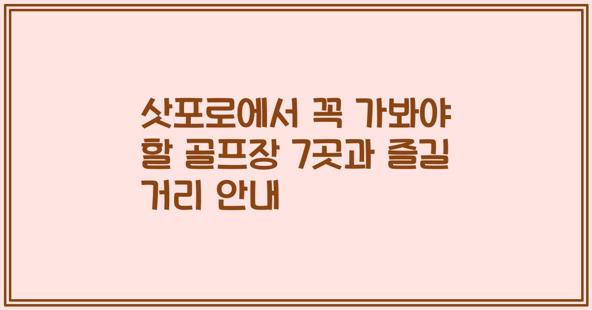 삿포로에서 꼭 가봐야 할 골프장 7곳과 즐길 거리 안내