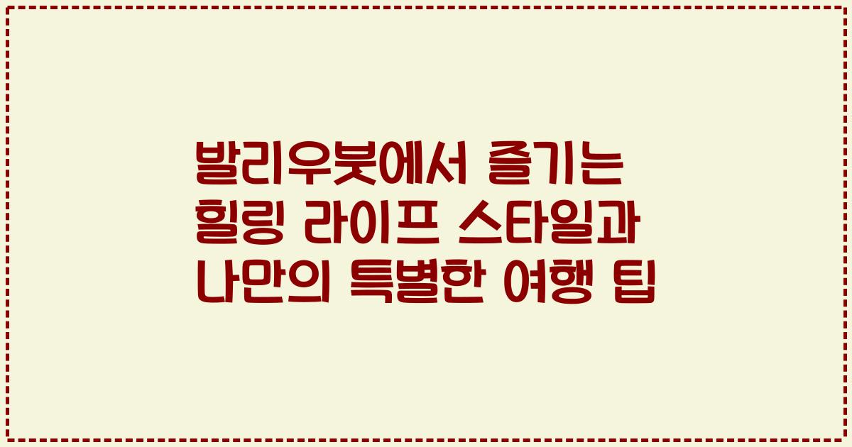 발리우붓에서 즐기는 힐링 라이프 스타일과 나만의 특별한 여행 팁