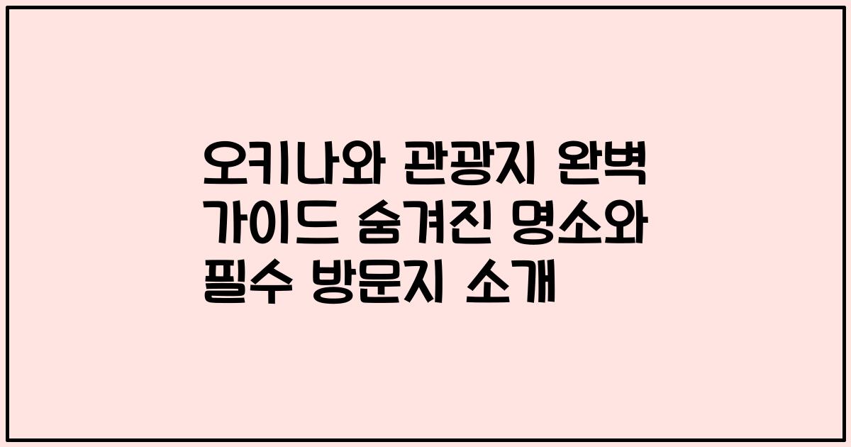 오키나와 관광지 완벽 가이드 숨겨진 명소와 필수 방문지 소개