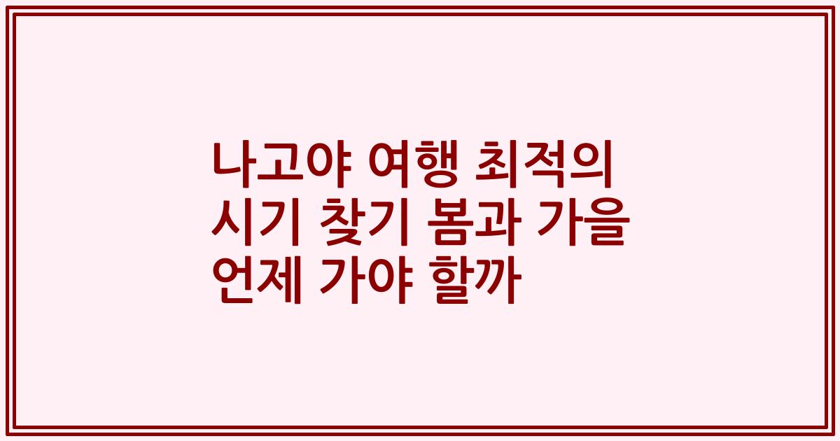 나고야 여행 최적의 시기 찾기 봄과 가을 언제 가야 할까