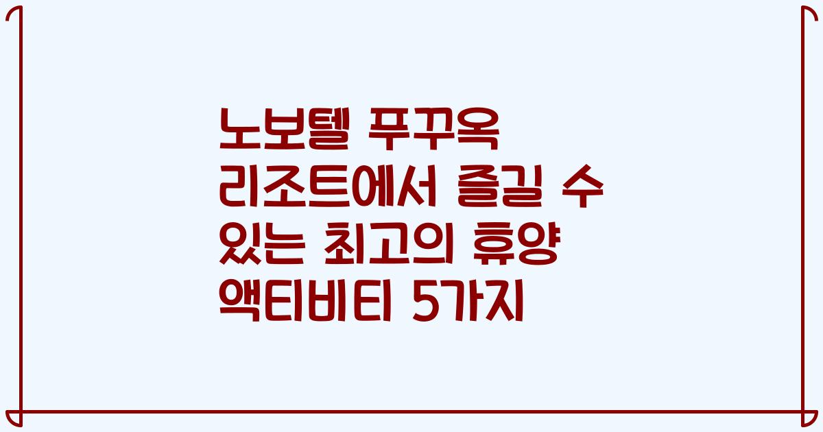 노보텔 푸꾸옥 리조트에서 즐길 수 있는 최고의 휴양 액티비티 5가지