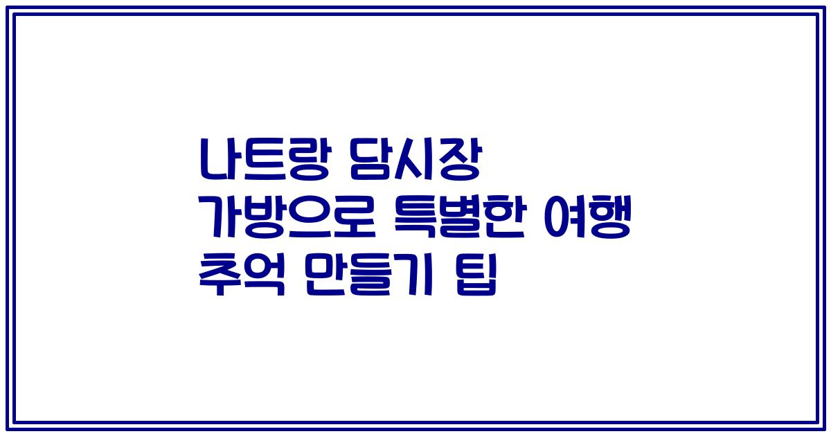 나트랑 담시장 가방으로 특별한 여행 추억 만들기 팁