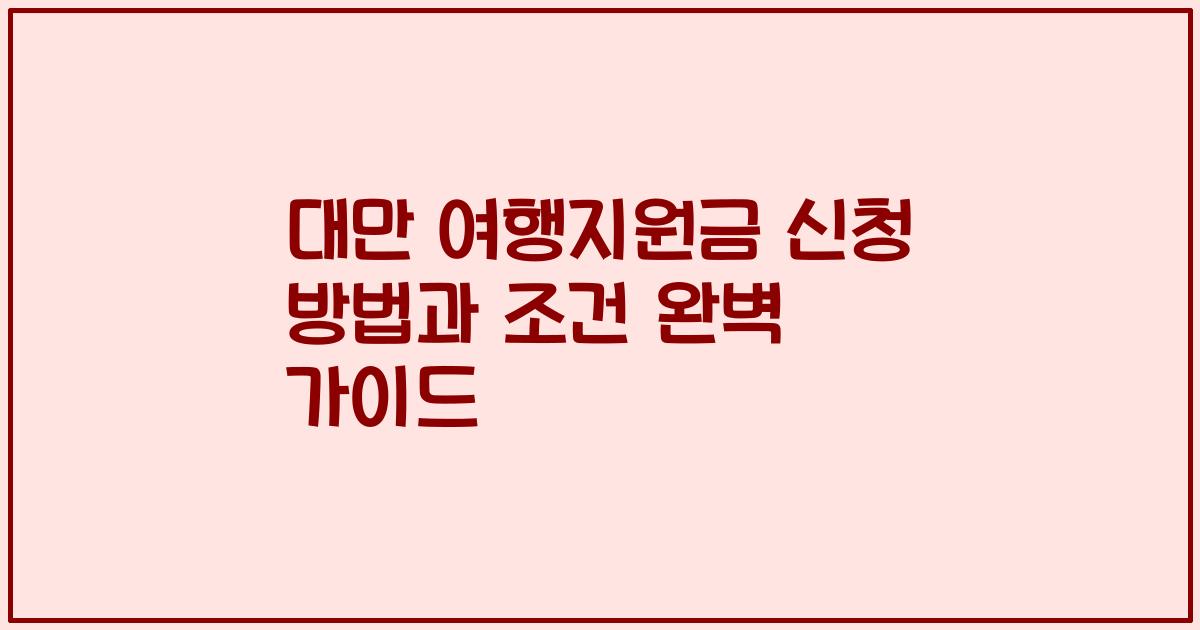 대만 여행지원금 신청 방법과 조건 완벽 가이드