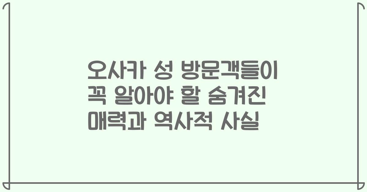 오사카 성 방문객들이 꼭 알아야 할 숨겨진 매력과 역사적 사실
