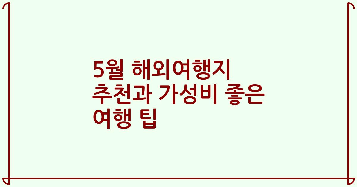 5월 해외여행지 추천과 가성비 좋은 여행 팁