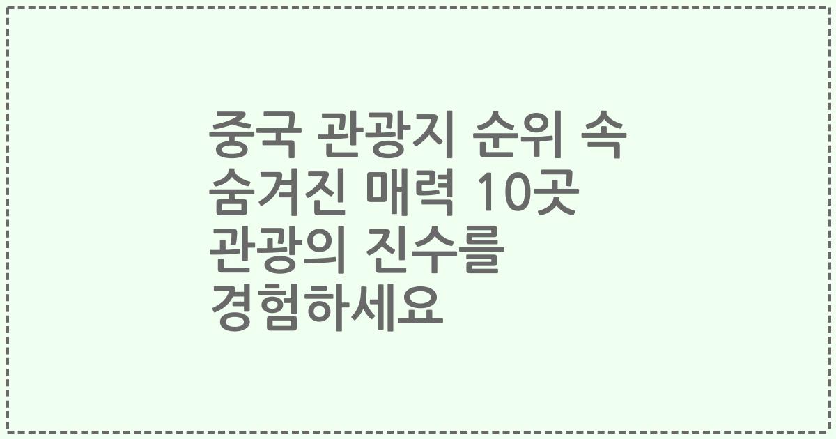 중국 관광지 순위 속 숨겨진 매력 10곳 관광의 진수를 경험하세요