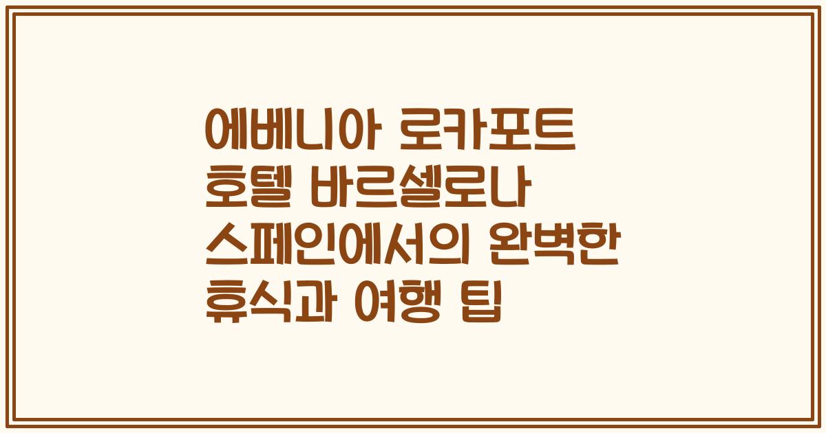 에베니아 로카포트 호텔 바르셀로나 스페인에서의 완벽한 휴식과 여행 팁