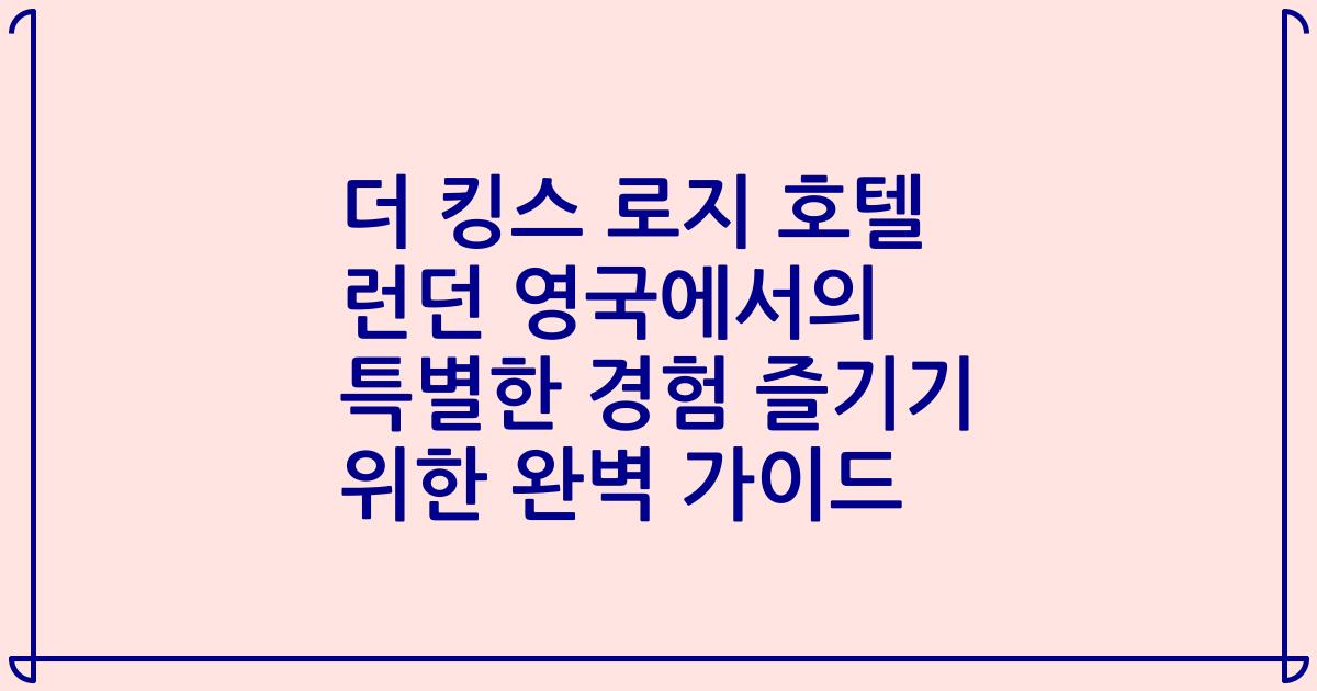 더 킹스 로지 호텔 런던 영국에서의 특별한 경험 즐기기 위한 완벽 가이드