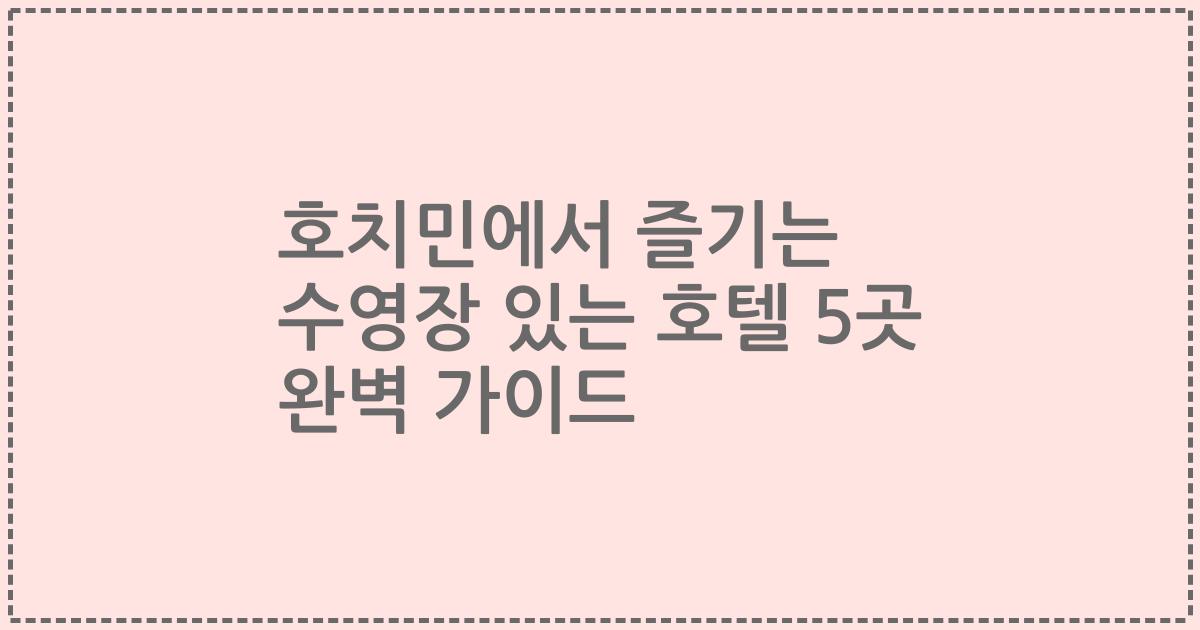 호치민에서 즐기는 수영장 있는 호텔 5곳 완벽 가이드