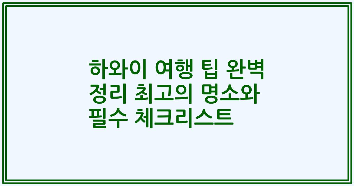 하와이 여행 팁 완벽 정리 최고의 명소와 필수 체크리스트
