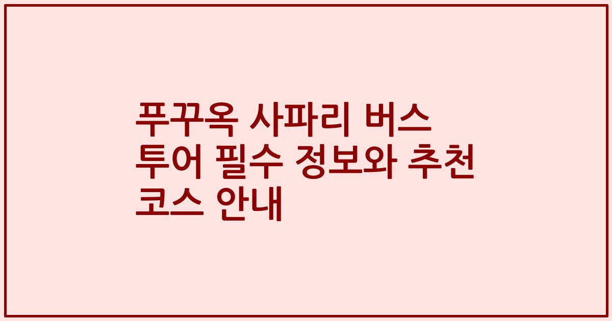 푸꾸옥 사파리 버스 투어 필수 정보와 추천 코스 안내