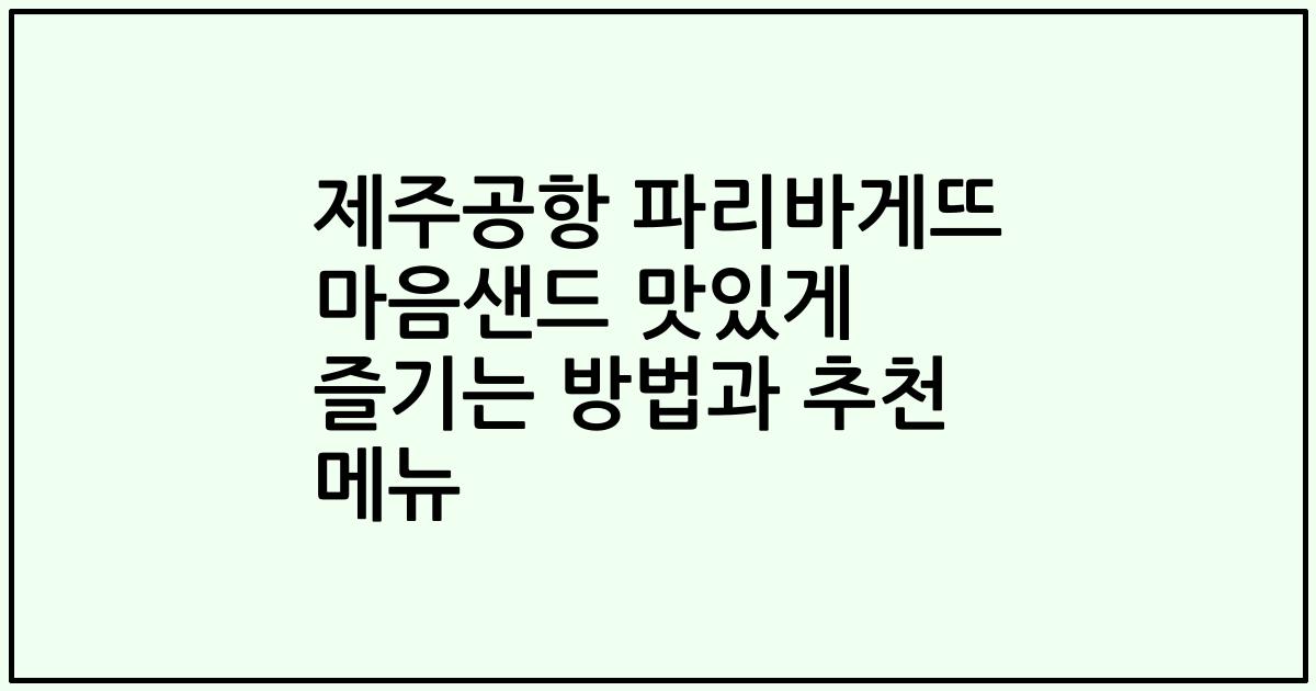 제주공항 파리바게뜨 마음샌드 맛있게 즐기는 방법과 추천 메뉴