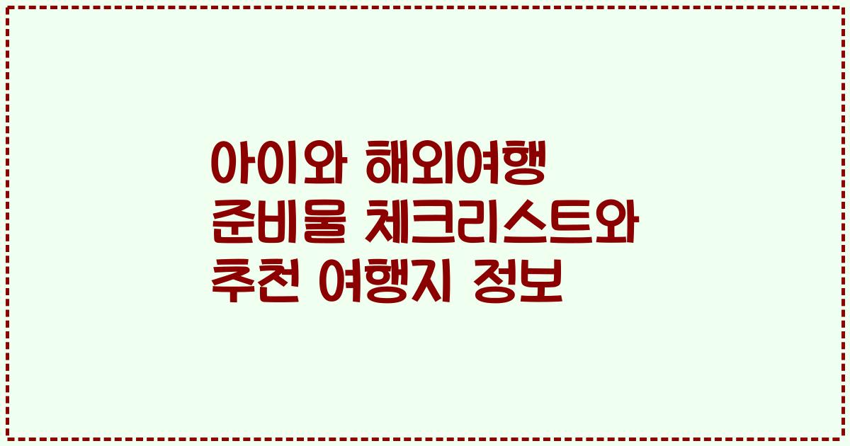 아이와 해외여행 준비물 체크리스트와 추천 여행지 정보