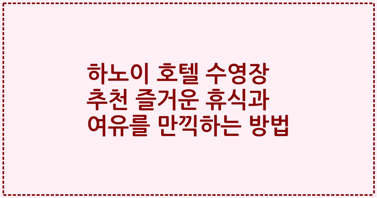 하노이 호텔 수영장 추천 즐거운 휴식과 여유를 만끽하는 방법