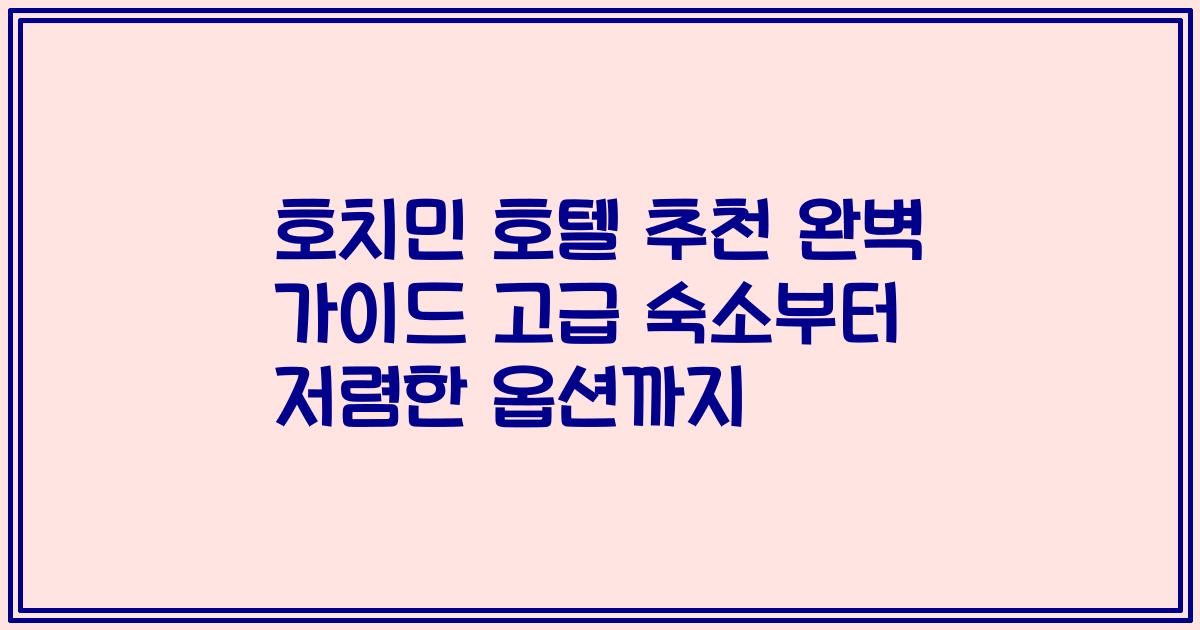 호치민 호텔 추천 완벽 가이드 고급 숙소부터 저렴한 옵션까지